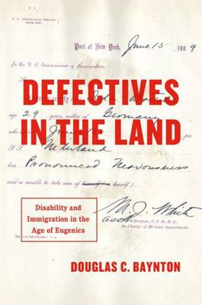 Defectives in the Land: Disability and Immigration in the Age of Eugenics Douglas C. Baynton 9780226364162 Defectives in the Land: Disability and Immigration in the Age of Eugenics Douglas C. Baynton 9780226364162