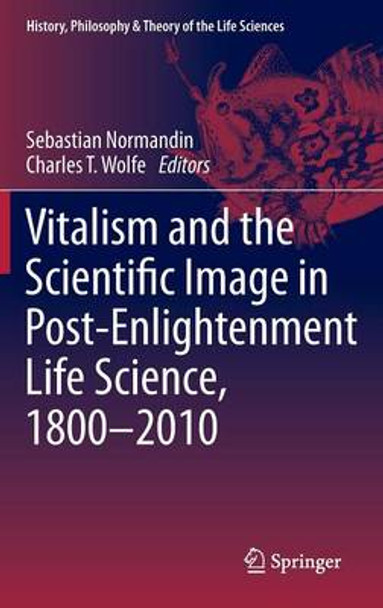 Vitalism and the Scientific Image in Post-Enlightenment Life Science, 1800-2010 by Sebastian Normandin 9789400724440