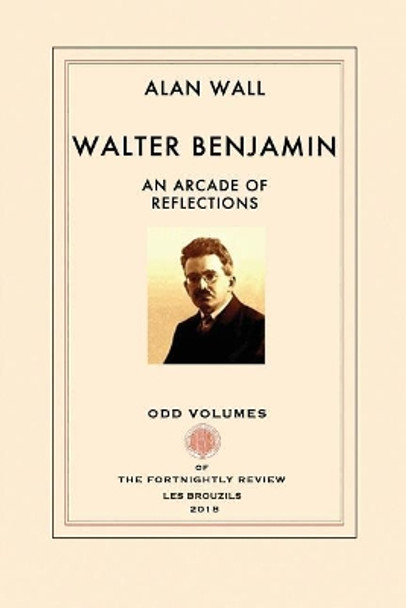 Walter Benjamin: An Arcade of Reflections by Alan Wall 9780999136522