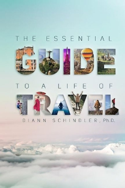 The Essential Guide to a Life of Travel: the ABC's of International Travel by DiAnn Schindler Ph D 9780999137598