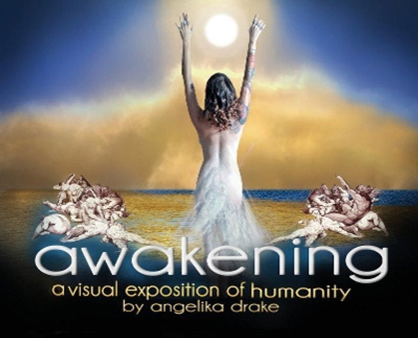 Awakening: A Visual Exposition of Humanity by Angelika Drake 9780999535219