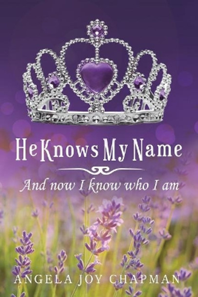 He Knows My Name: And Now I Know Who I Am by Angela Joy Chapman 9780999405307