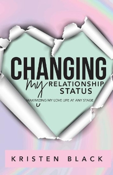 Changing My Relationship Status: Maximizing My Love Life at Any Stage by Kristen L Black 9780999547502