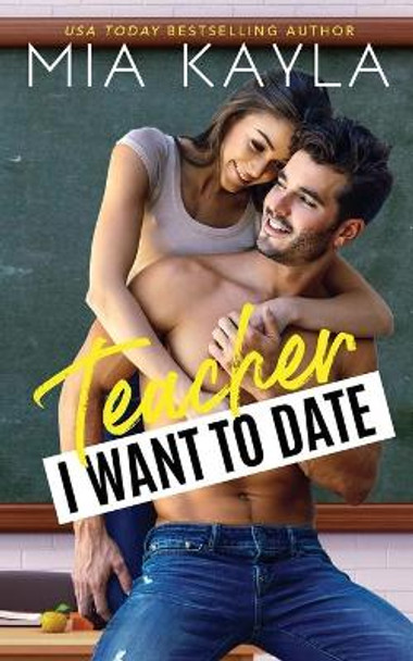 Teacher I Want to Date: An Opposites Attract Romance by Mia Kayla 9780999675779