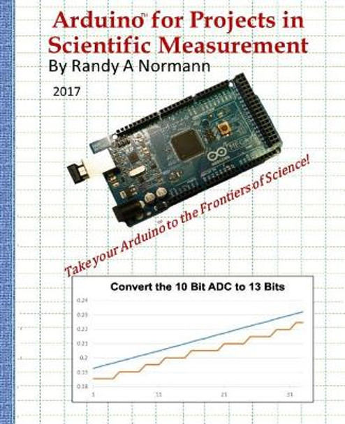 Arduino for Projects in Scientific Measurement: Take Your Arduino to the Frontiers of Science! by Randy a Normann 9780999753613