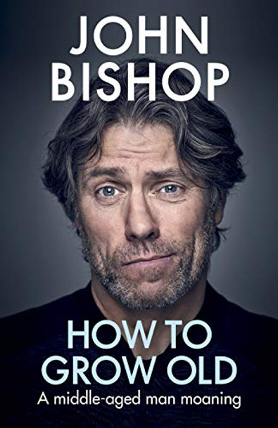 How to Grow Old: A middle-aged man moaning by John Bishop 9781529105391