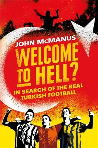 Welcome to Hell?: In Search of the Real Turkish Football by John McManus 9781474604765