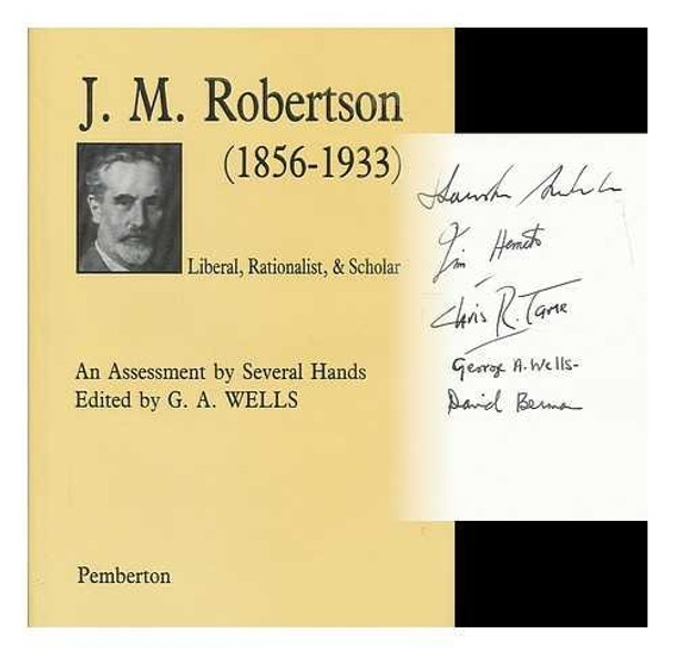 J.M.Robertson, 1856-1933: Liberal, Rationalist and Scholar - Assessment by Several Hands by G.A. Wells 9780301870014