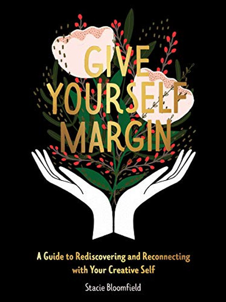 Give Yourself Margin: A Guide to Rediscovering and Reconnecting with Your Creative Self by Stacie Bloomfield 9781524856168