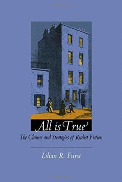 All Is True: The Claims and Strategies of Realist Fiction by Lilian R. Furst 9780822316466