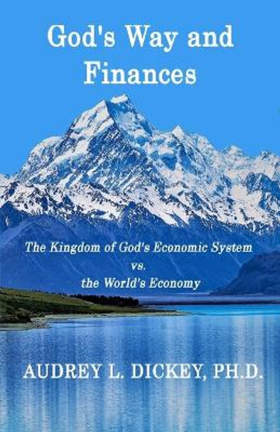 God's Way and Finances: The Kingdom of God's Economic System vs. the World's Economy by Dr Audrey L Dickey 9780999761168