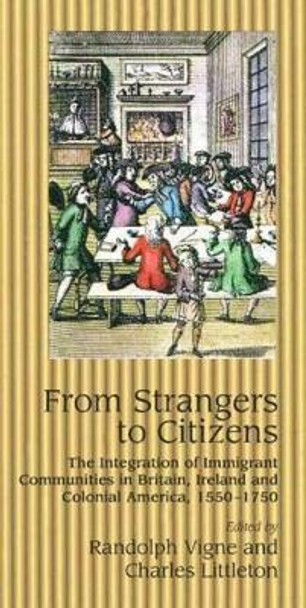 From Strangers to Citizens: The Integration of Immigrant Communities in Britain, Ireland & Colonial America, 1550-1750 by Randolph Vigne