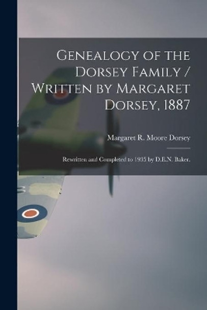 Genealogy of the Dorsey Family / Written by Margaret Dorsey, 1887; Rewritten and Completed to 1935 by D.E.N. Baker. by Margaret R Moore 1828-1903 Dorsey 9781013324239
