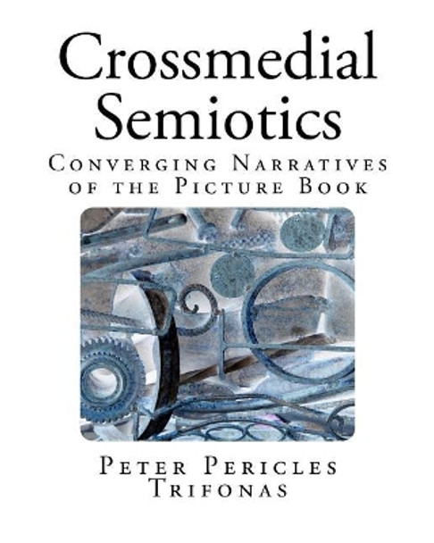 Crossmedial Semiotics: Converging Narratives of the Picture Book by Peter Pericles Trifonas 9780993895319