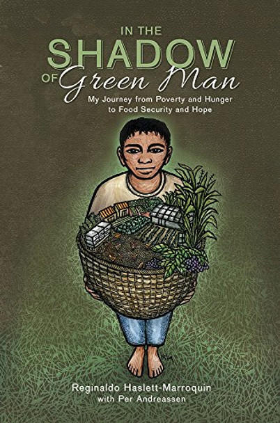 In the Shadow of Green Man: My Journey from Poverty and Hunger to Food Security and Hope by Reginaldo Haslett-Marroquin 9781601731388