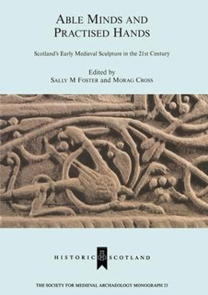 Able Minds and Practiced Hands: Scotland's Early Medieval Sculpture in the 21st Century by Sally M. Foster