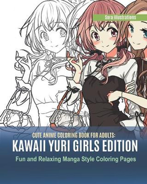 Cute Anime Coloring Book for Adults: Kawaii Yuri Girls Edition. Fun and Relaxing Manga Style Coloring Pages by Sora Illustrations 9781077005303