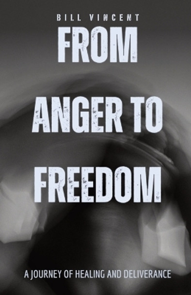 From Anger to Freedom: A Journey of Healing and Deliverance by Bill Vincent 9781087949550