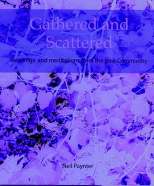 Gathered and Scattered: Readings and Meditations from the Iona Community by Neil Paynter