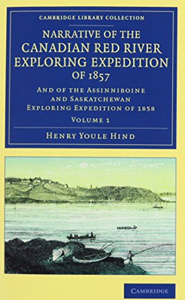 Narrative of the Canadian Red River Exploring Expedition of 1857 2 Volume Set: And of the Assinniboine and Saskatchewan Exploring Expedition of 1858 by Henry Youle Hind 9781108070904