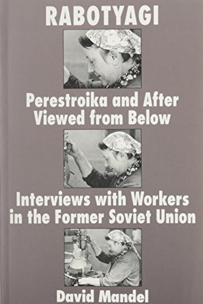 Rabotyagi: Perestroika and after Viewed from below: Interviews with Workers in the Former Soviet Union by David Mandel 9780853458784
