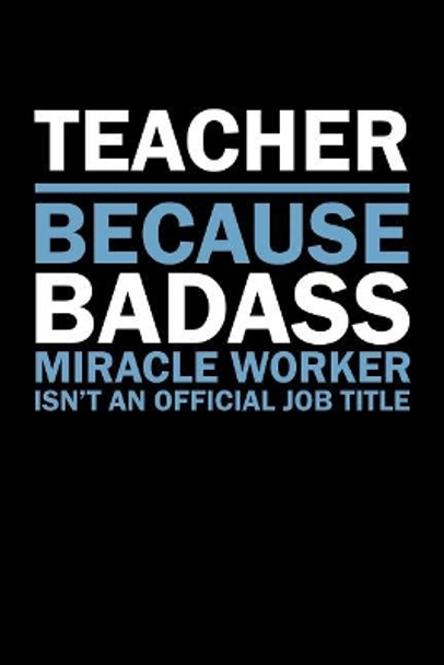 Teacher Because Badass Miracle Worker Isn't An Official Job Title: Teacher Gifts by Rainbowpen Publishing 9781073463275