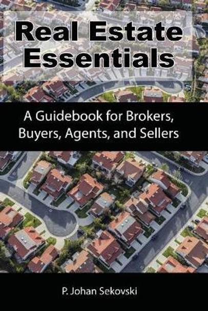 Real Estate Essentials: A Guidebook for Brokers, Buyers, Agents, and Sellers by P Johan Sekovski 9780999454404