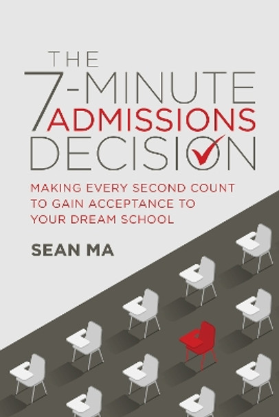 The 7-Minute Admissions Decision: Making Every Second Count to Gain Acceptance to Your Dream School by Sean Ma 9781642259131