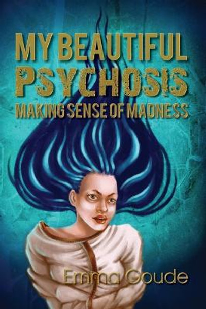 My Beautiful Psychosis: Making Sense of Madness by Emma Goude