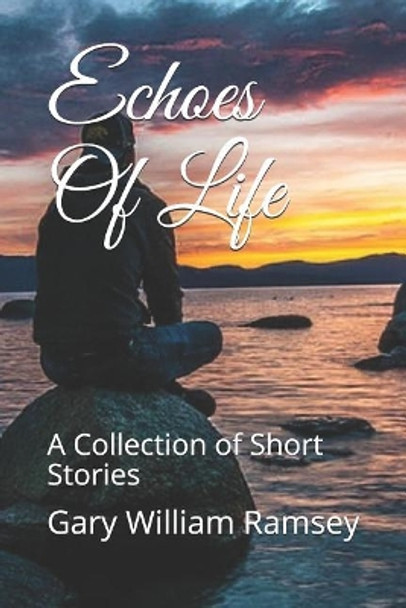 Echoes Of Life: A Collection of Short Stories by Gary William Ramsey 9781077031043