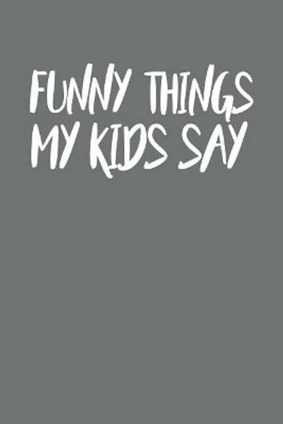 Funny Things My Kids Say: Best gift idea for mom or dad to remember all the quotes of your kids. 6x9 inches, 100 pages. by Family Time 9781077405257