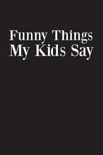 Funny Things My Kids Say: Best gift idea for mom or dad to remember all the quotes of your kids. 6x9 inches, 100 pages. by Family Time 9781077405387