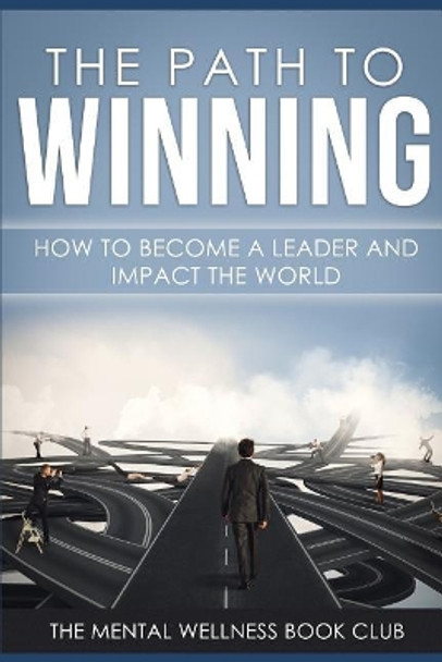 The Path To Winning: How To Become A Leader And Impact The World by The Mental Wellness Book Club 9781077497399