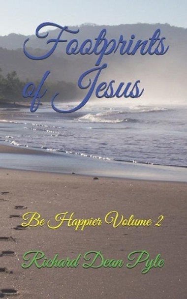 Footprints of Jesus: Be Happier Volume 2 by Richard Dean Pyle 9781077817029