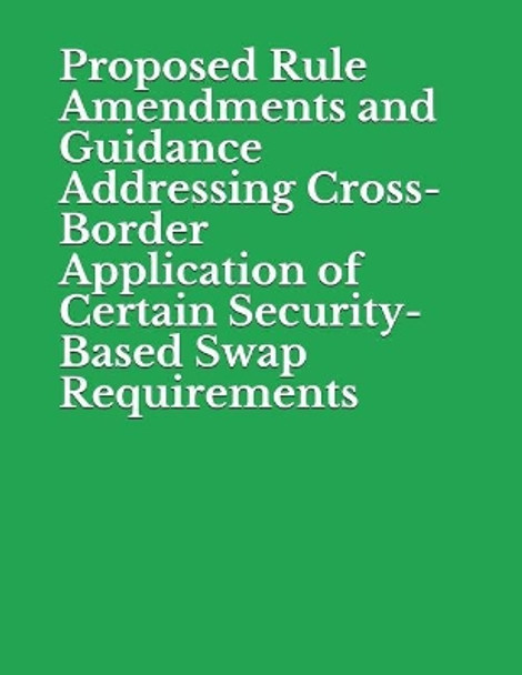 Proposed Rule Amendments and Guidance Addressing Cross-Border Application of Certain Security-Based Swap Requirements: Securities and Exchange Commission RIN 3235-AM13 by Securities and Exchange Commission 9781077987012