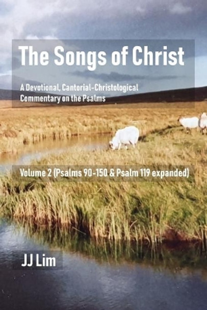 The Songs of Christ: A Devotional, Cantorial-Christological Commentary of the Psalms (Volume 2: Psalms 90-150 & Psalm 119 expanded) by Jj Lim 9781078006194