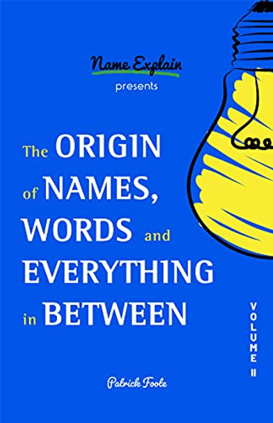 The Origin of Names, Words and Everything in Between: Volume II by Patrick Foote 9781642506815