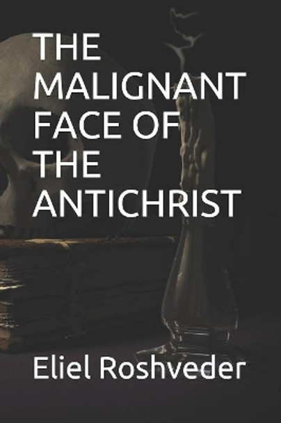 The Malignant Face of the Antichrist by Eliel Roshveder 9781079825268