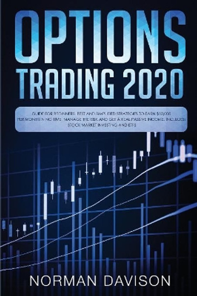 Options Trading 2020: Guide for Beginners. Best and Simplified Strategies to Earn $10,000 per Month in no Time, Manage The Risk and Get a Real Passive Income. Includes: Stock Market Investing and ETFs by Norman Davison 9781081570378