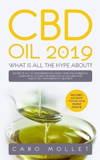 CBD Oil 2019: What Is All the Hype About?: Get Rid of All the Misconceptions about Hemp and Marijuana, learn what to Look for when Buying CBD, and how does it Help with Different Ailments. by Caro Mollet 9781082244902