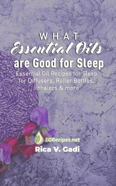 What Essential Oils are Good for Sleep: Essential Oil Recipes for Sleep for Diffusers, Roller Bottles, Inhalers & more by Rica V Gadi 9781086070439