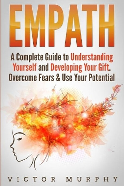 Empath: A Complete Guide to Understanding Yourself and Developing Your Gift. Overcome Fears & Use Your Potential by Victor Murphy 9781086527476