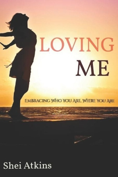 Loving Me: Embracing Who You Are, Where You Are by Shei Atkins 9781081723378