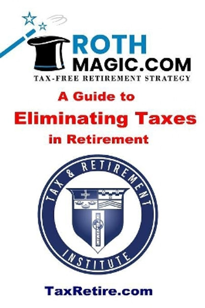 Roth Magic.com Tax-Free Retirement Strategy: A Guide To Eliminating Taxes In Retirement by Jay Rotenberg 9781082798344