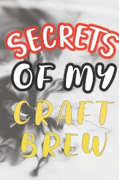 Secrets of My Craft Brew: 90 Pages of Home Brew Cookbook Recipe Space! by Der Home Brewmeister 9781084182226