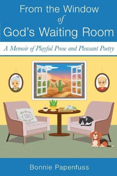 From the Window of God's Waiting Room: A Memoir of Playful Prose and Pleasant Poetry by Bonnie Papenfuss 9781087196558