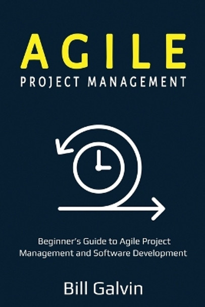 Agile Project Management: Beginner's Guide to Agile Project Management and Software Development by Bill Galvin 9781087864778