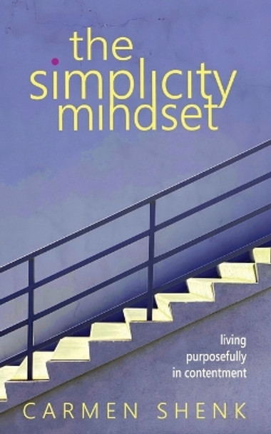 The Simplicity Mindset: Living Purposefully in Contentment by Carmen Shenk 9781088039243