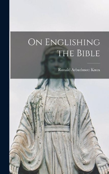 On Englishing the Bible by Ronald Arbuthnott 1888-1957 Knox 9781013837876