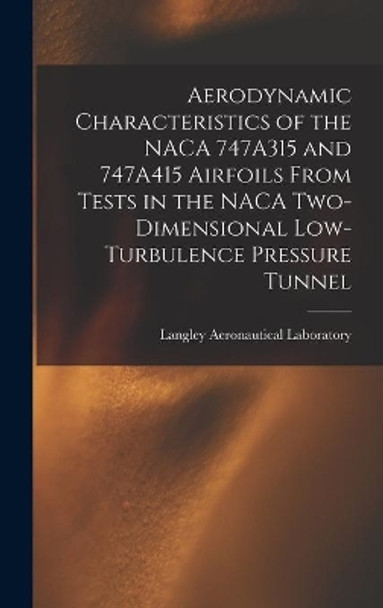 Aerodynamic Characteristics of the NACA 747A315 and 747A415 Airfoils From Tests in the NACA Two-dimensional Low-turbulence Pressure Tunnel by Langley Aeronautical Laboratory 9781013881909